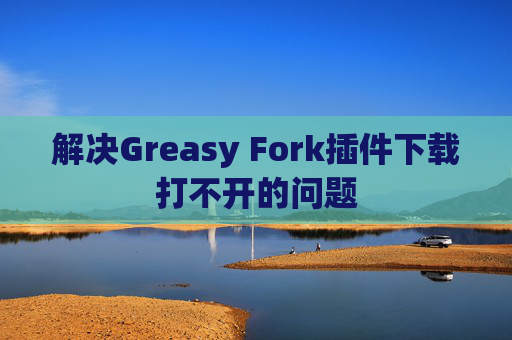 解决Greasy Fork插件下载打不开的问题